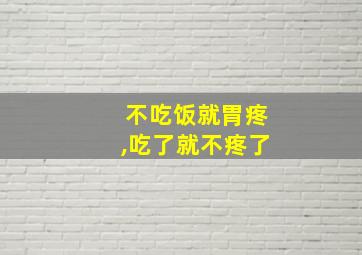 不吃饭就胃疼,吃了就不疼了