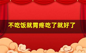 不吃饭就胃疼吃了就好了