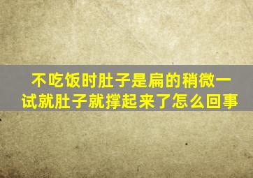 不吃饭时肚子是扁的稍微一试就肚子就撑起来了怎么回事