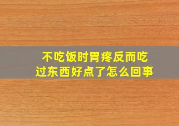 不吃饭时胃疼反而吃过东西好点了怎么回事