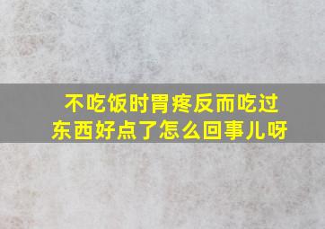 不吃饭时胃疼反而吃过东西好点了怎么回事儿呀