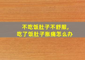 不吃饭肚子不舒服,吃了饭肚子胀痛怎么办