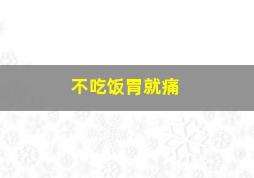 不吃饭胃就痛