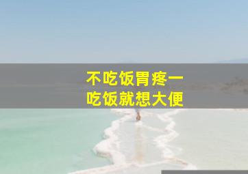 不吃饭胃疼一吃饭就想大便