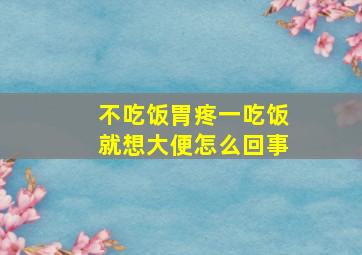 不吃饭胃疼一吃饭就想大便怎么回事