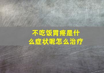 不吃饭胃疼是什么症状呢怎么治疗