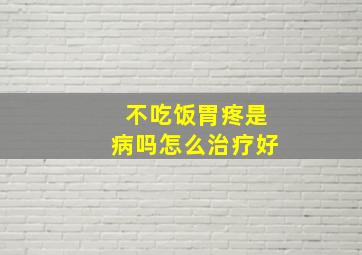 不吃饭胃疼是病吗怎么治疗好