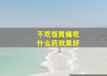 不吃饭胃痛吃什么药效果好