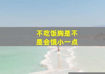 不吃饭胸是不是会饿小一点