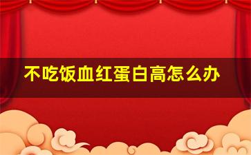 不吃饭血红蛋白高怎么办