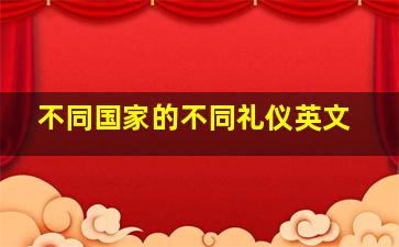 不同国家的不同礼仪英文