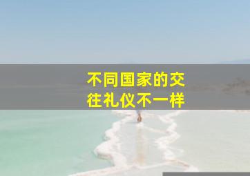 不同国家的交往礼仪不一样