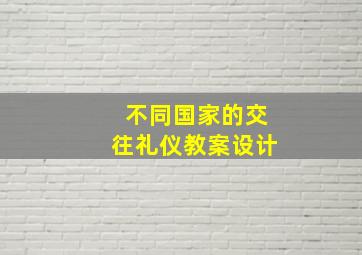 不同国家的交往礼仪教案设计