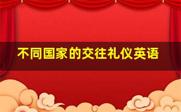 不同国家的交往礼仪英语