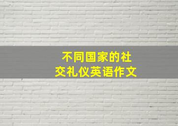 不同国家的社交礼仪英语作文