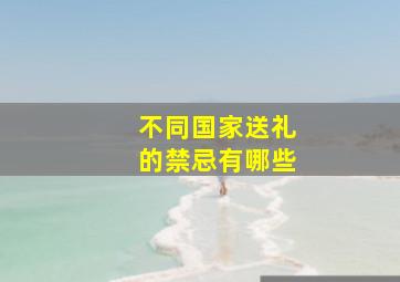 不同国家送礼的禁忌有哪些