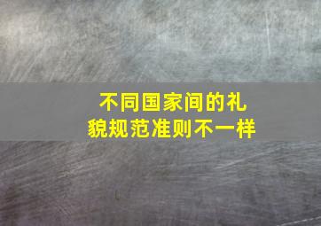 不同国家间的礼貌规范准则不一样