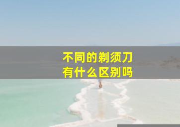 不同的剃须刀有什么区别吗