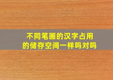 不同笔画的汉字占用的储存空间一样吗对吗