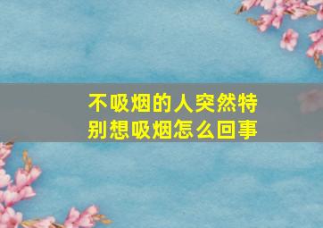 不吸烟的人突然特别想吸烟怎么回事