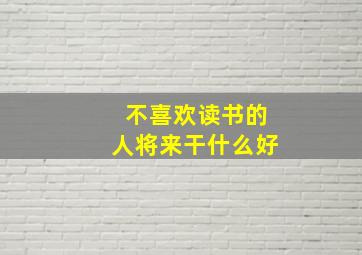 不喜欢读书的人将来干什么好