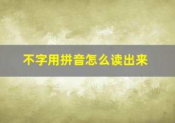 不字用拼音怎么读出来