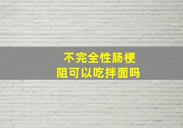 不完全性肠梗阻可以吃拌面吗