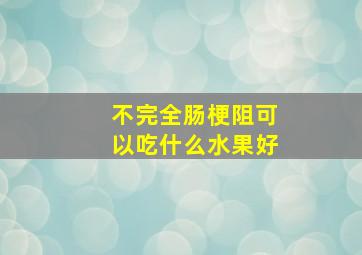 不完全肠梗阻可以吃什么水果好