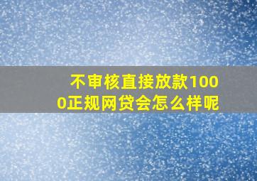 不审核直接放款1000正规网贷会怎么样呢