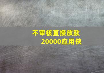 不审核直接放款20000应用侠