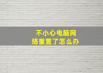 不小心电脑网络重置了怎么办