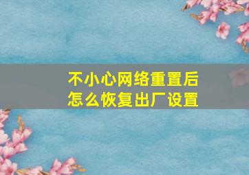 不小心网络重置后怎么恢复出厂设置