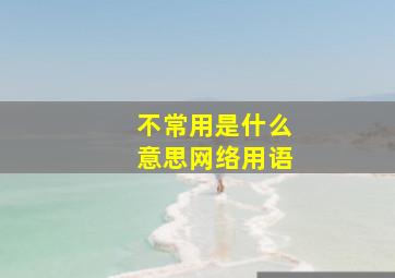 不常用是什么意思网络用语