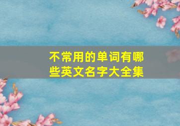 不常用的单词有哪些英文名字大全集