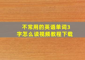 不常用的英语单词3字怎么读视频教程下载