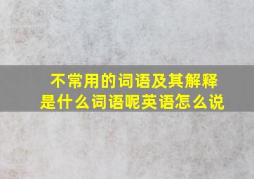 不常用的词语及其解释是什么词语呢英语怎么说