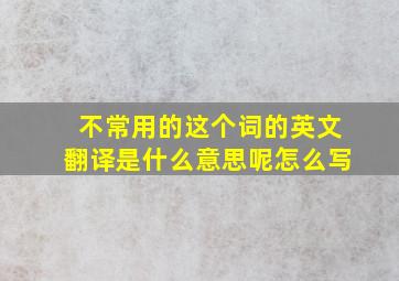 不常用的这个词的英文翻译是什么意思呢怎么写