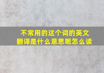 不常用的这个词的英文翻译是什么意思呢怎么读