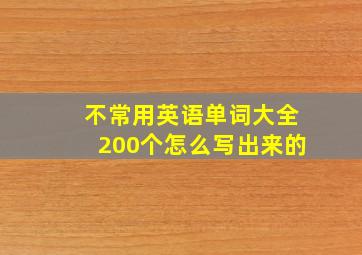 不常用英语单词大全200个怎么写出来的