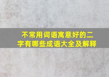 不常用词语寓意好的二字有哪些成语大全及解释