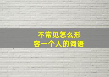 不常见怎么形容一个人的词语