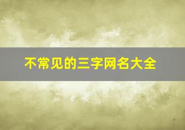 不常见的三字网名大全