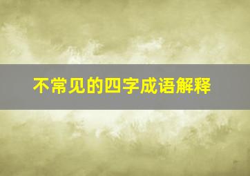 不常见的四字成语解释