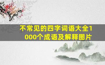 不常见的四字词语大全1000个成语及解释图片