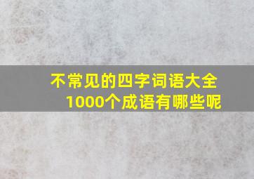 不常见的四字词语大全1000个成语有哪些呢