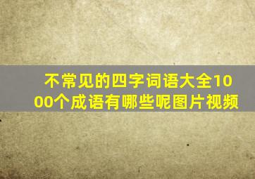 不常见的四字词语大全1000个成语有哪些呢图片视频