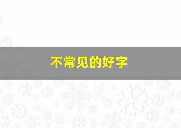 不常见的好字