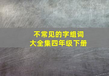 不常见的字组词大全集四年级下册