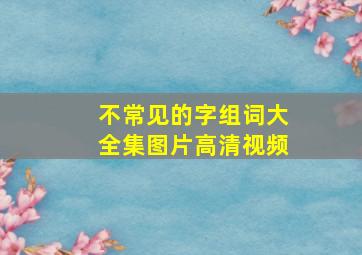 不常见的字组词大全集图片高清视频