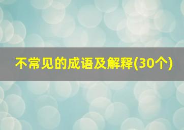 不常见的成语及解释(30个)